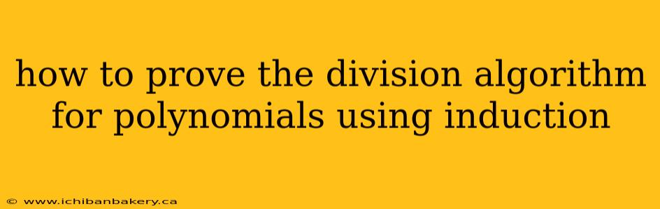 how to prove the division algorithm for polynomials using induction