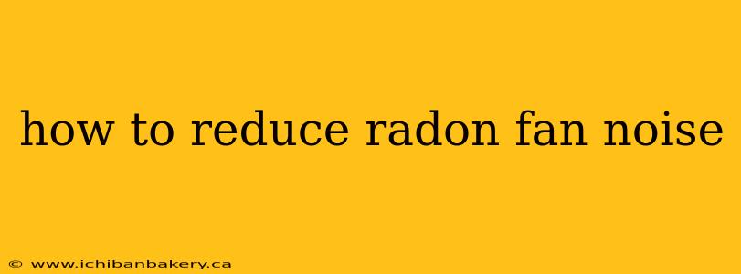 how to reduce radon fan noise