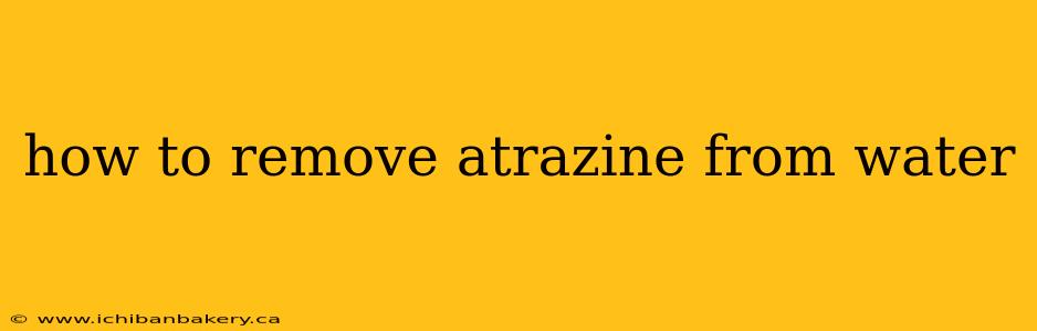 how to remove atrazine from water