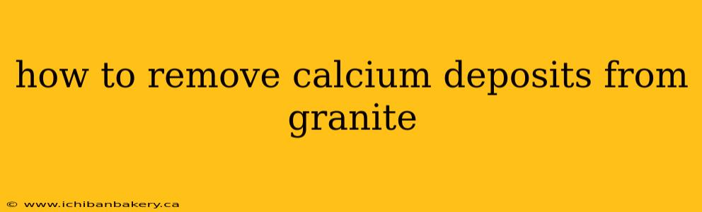 how to remove calcium deposits from granite