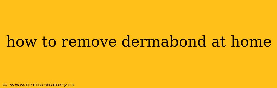 how to remove dermabond at home
