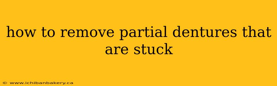how to remove partial dentures that are stuck