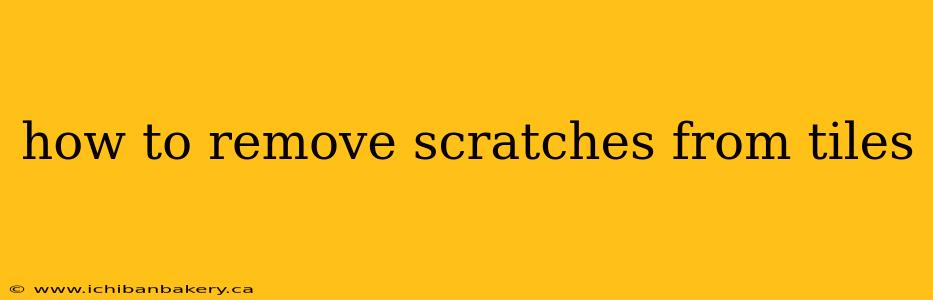 how to remove scratches from tiles