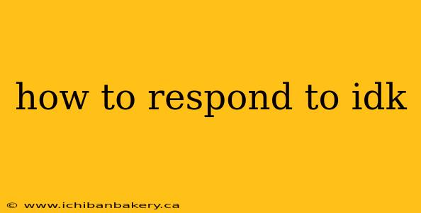 how to respond to idk