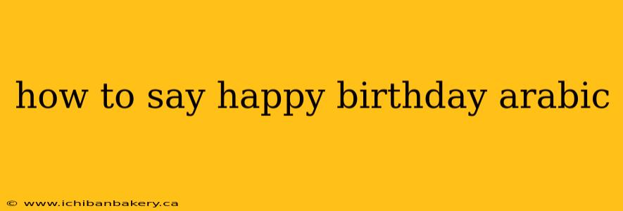 how to say happy birthday arabic