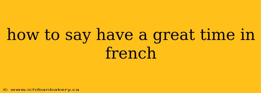 how to say have a great time in french