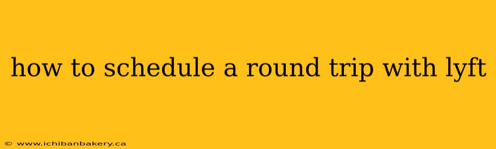 how to schedule a round trip with lyft