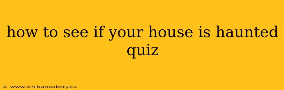 how to see if your house is haunted quiz