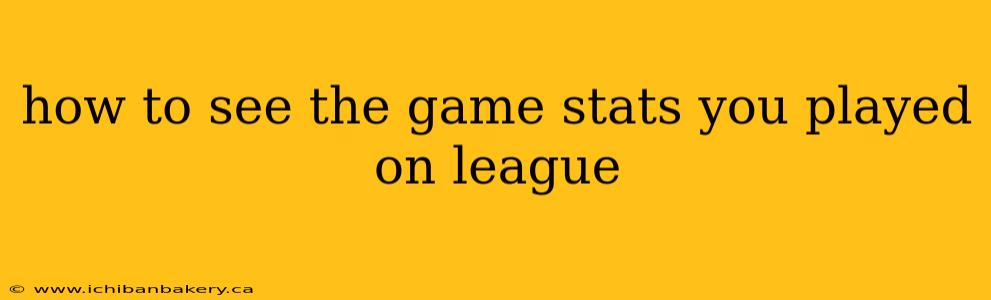 how to see the game stats you played on league