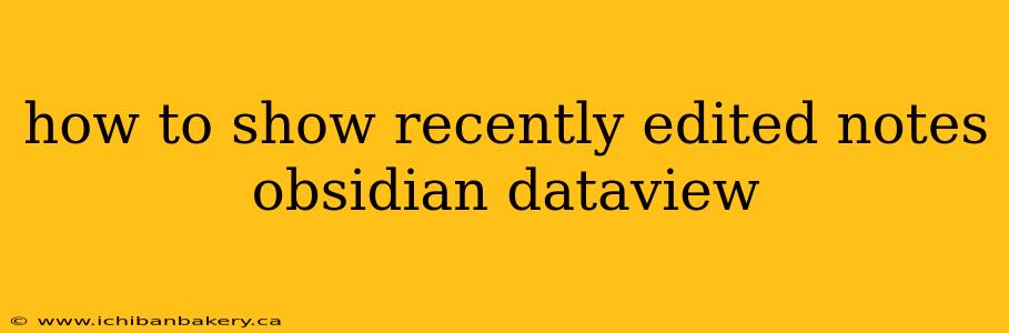 how to show recently edited notes obsidian dataview