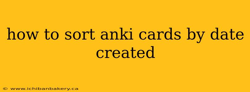 how to sort anki cards by date created