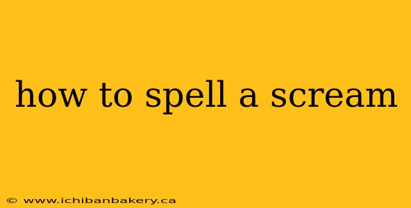 how to spell a scream