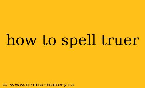 how to spell truer