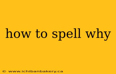 how to spell why