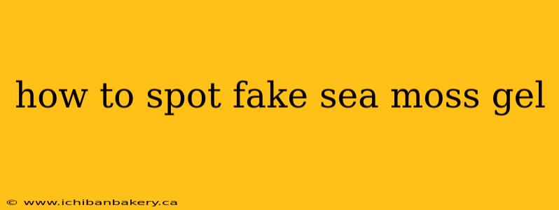 how to spot fake sea moss gel