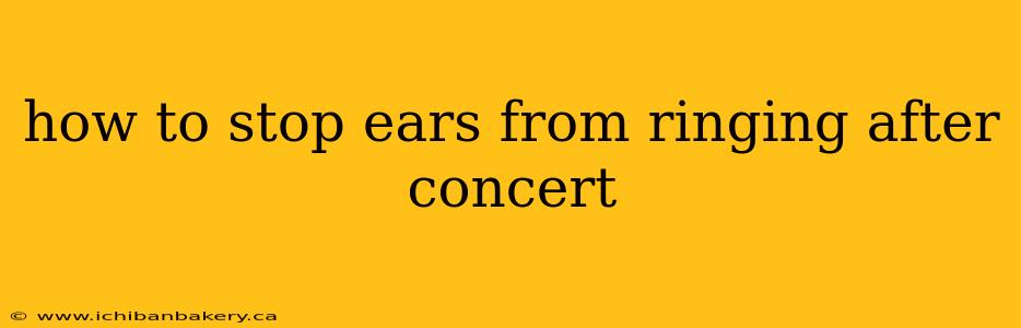how to stop ears from ringing after concert