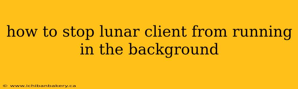 how to stop lunar client from running in the background