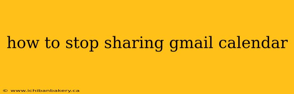 how to stop sharing gmail calendar