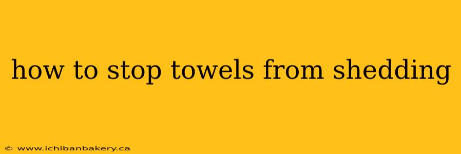 how to stop towels from shedding