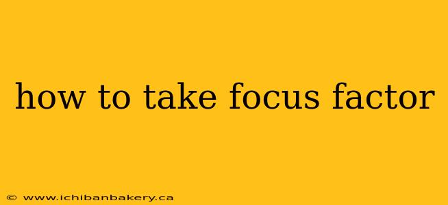 how to take focus factor
