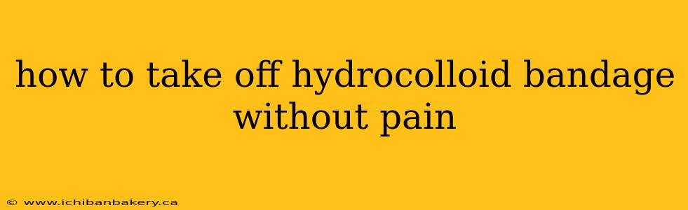 how to take off hydrocolloid bandage without pain