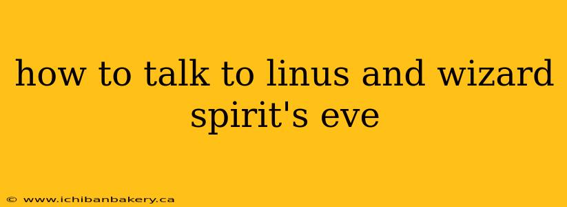how to talk to linus and wizard spirit's eve