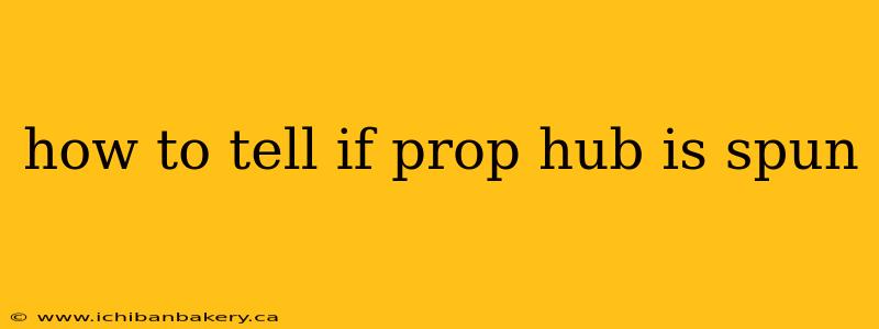 how to tell if prop hub is spun
