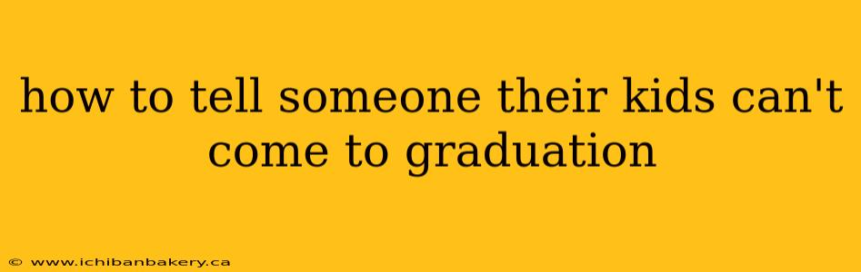 how to tell someone their kids can't come to graduation