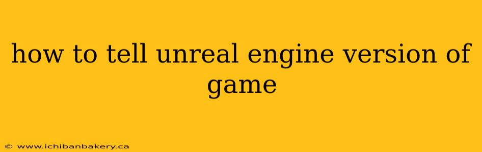 how to tell unreal engine version of game
