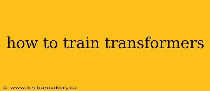 how to train transformers