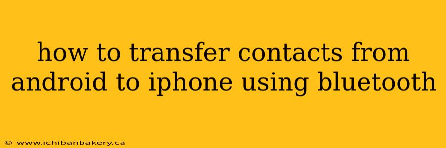 how to transfer contacts from android to iphone using bluetooth