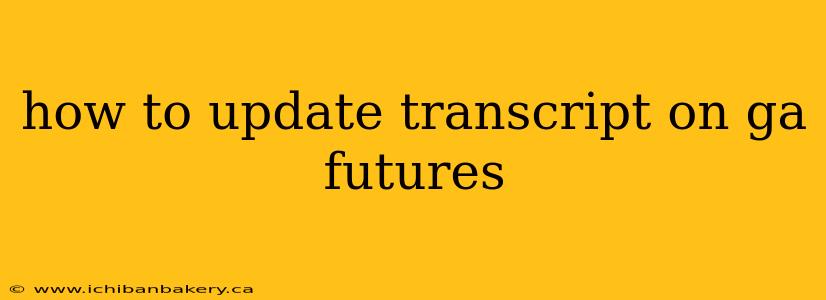 how to update transcript on ga futures
