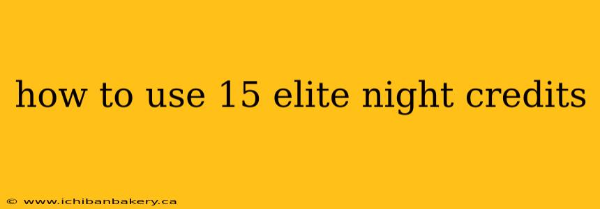 how to use 15 elite night credits