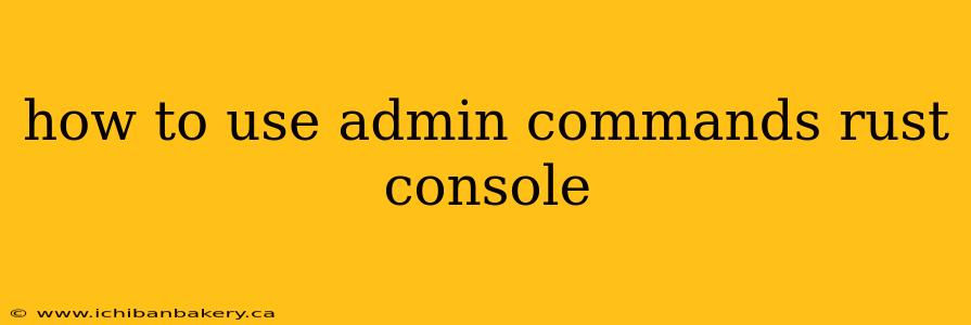 how to use admin commands rust console
