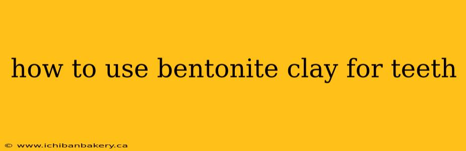 how to use bentonite clay for teeth