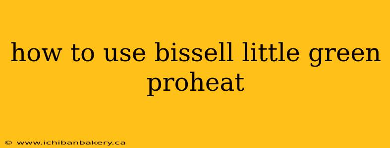 how to use bissell little green proheat