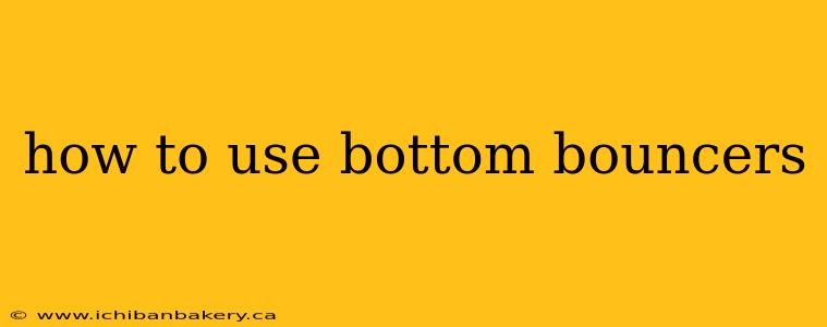 how to use bottom bouncers