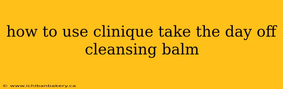 how to use clinique take the day off cleansing balm