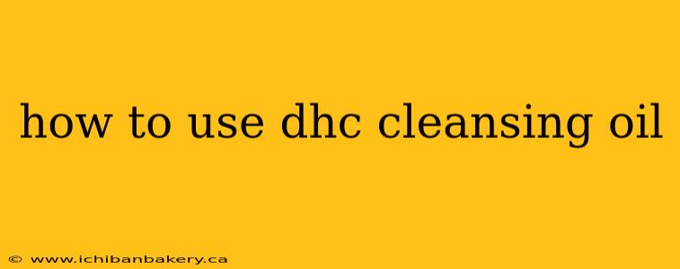 how to use dhc cleansing oil