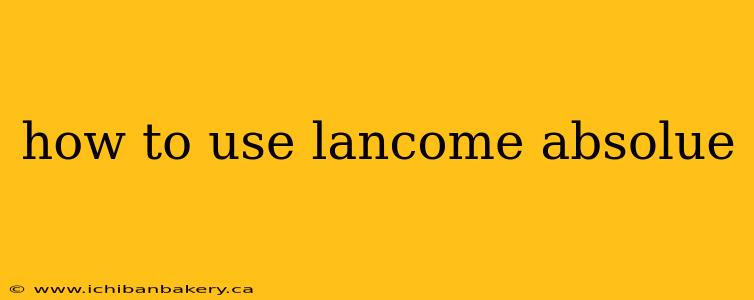 how to use lancome absolue