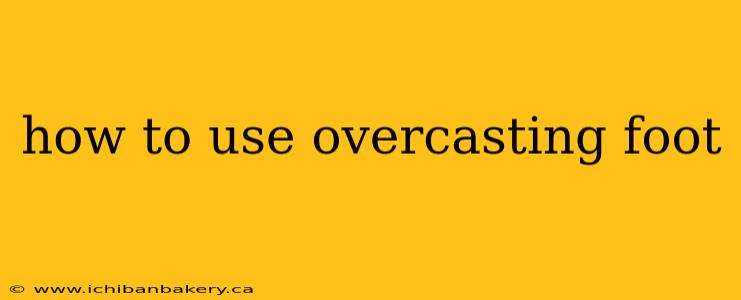 how to use overcasting foot