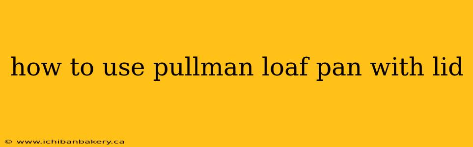 how to use pullman loaf pan with lid