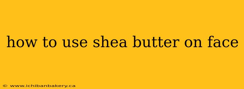how to use shea butter on face