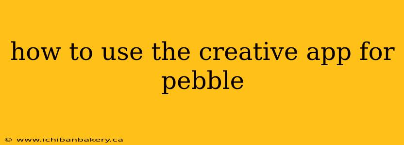 how to use the creative app for pebble