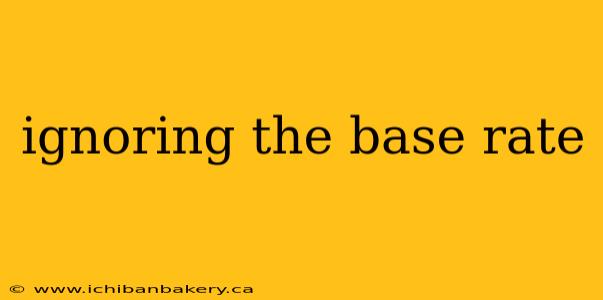 ignoring the base rate