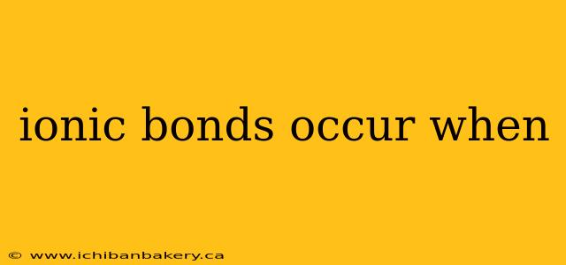 ionic bonds occur when