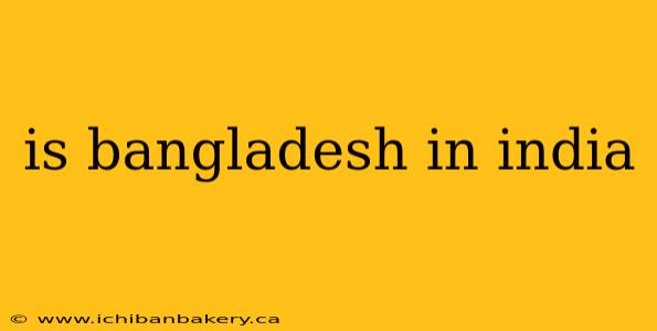 is bangladesh in india
