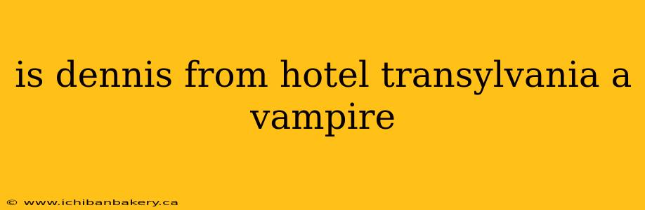 is dennis from hotel transylvania a vampire