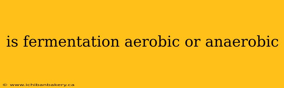 is fermentation aerobic or anaerobic