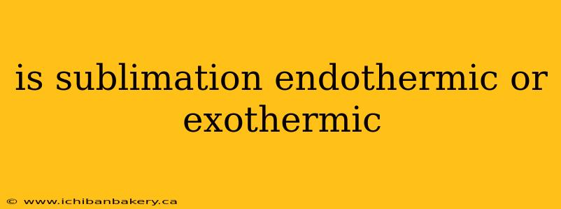is sublimation endothermic or exothermic